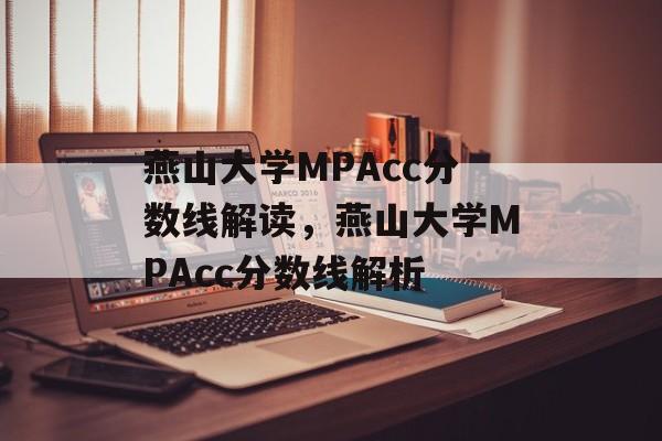 燕山大学MPAcc分数线解读,燕山大学MPAcc分数线解析 燕山大学MPAcc分数线解读,燕山大学MPAcc分数线解析