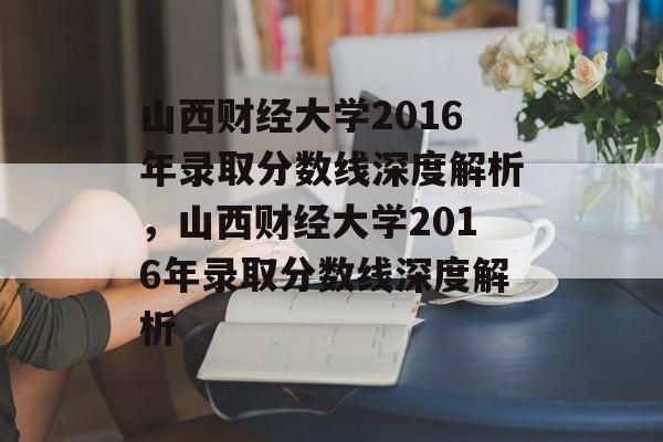 山西财经大学2016年录取分数线深度解析,山西财经大学2016年录取分数线深度解析 山西财经大学2016年录取分数线深度解析,山西财经大学2016年录取分数线深度解析