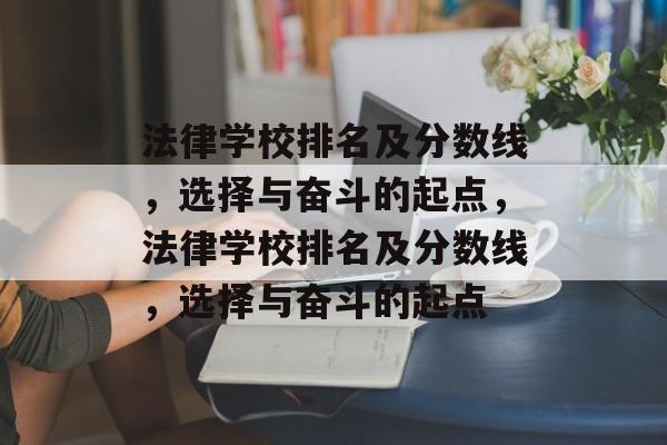 法律学校排名及分数线,选择与奋斗的起点,法律学校排名及分数线,选择与奋斗的起点 法律学校排名及分数线,选择与奋斗的起点,法律学校排名及分数线,选择与奋斗的起点