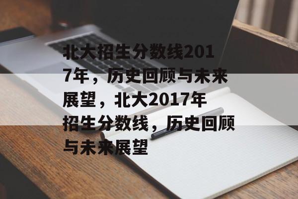 北大招生分数线2017年,历史回顾与未来展望,北大2017年招生分数线,历史回顾与未来展望 北大招生分数线2017年,历史回顾与未来展望,北大2017年招生分数线,历史回顾与未来展望