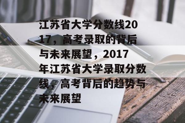 江苏省大学分数线2017,高考录取的背后与未来展望,2017年江苏省大学录取分数线,高考背后的趋势与未来展望 江苏省大学分数线2017,高考录取的背后与未来展望,2017年江苏省大学录取分数线,高考背后的趋势与未来展望