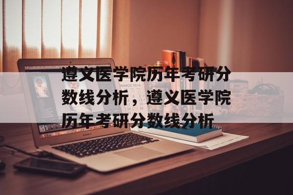 遵义医学院历年考研分数线分析,遵义医学院历年考研分数线分析 遵义医学院历年考研分数线分析,遵义医学院历年考研分数线分析