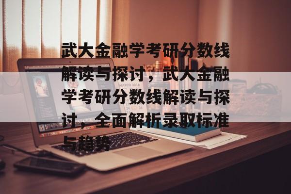 武大金融学考研分数线解读与探讨，武大金融学考研分数线解读与探讨，全面解析录取标准与趋势
