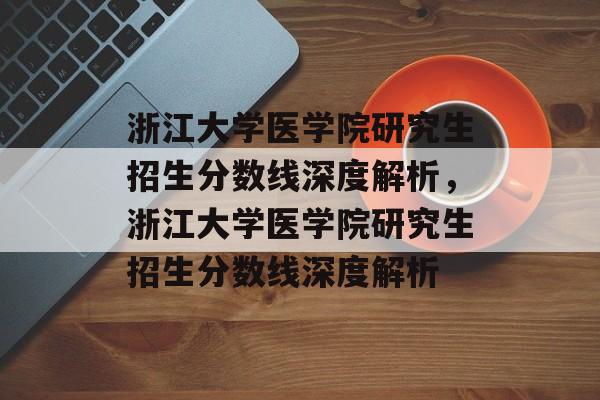 浙江大学医学院研究生招生分数线深度解析,浙江大学医学院研究生招生分数线深度解析 浙江大学医学院研究生招生分数线深度解析,浙江大学医学院研究生招生分数线深度解析