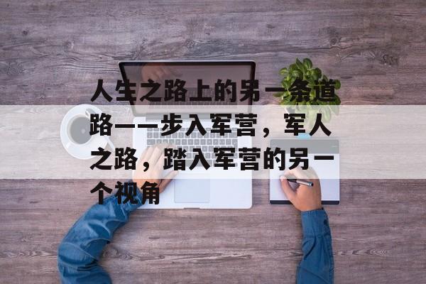 人生之路上的另一条道路——步入军营，军人之路，踏入军营的另一个视角