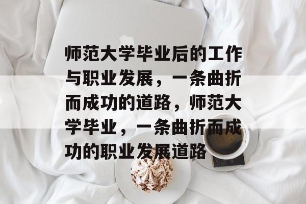 师范大学毕业后的工作与职业发展，一条曲折而成功的道路，师范大学毕业，一条曲折而成功的职业发展道路
