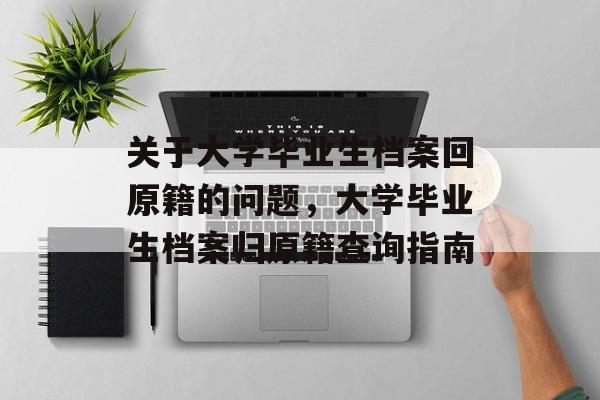 关于大学毕业生档案回原籍的问题,大学毕业生档案归原籍查询指南 关于大学毕业生档案回原籍的问题,大学毕业生档案归原籍查询指南