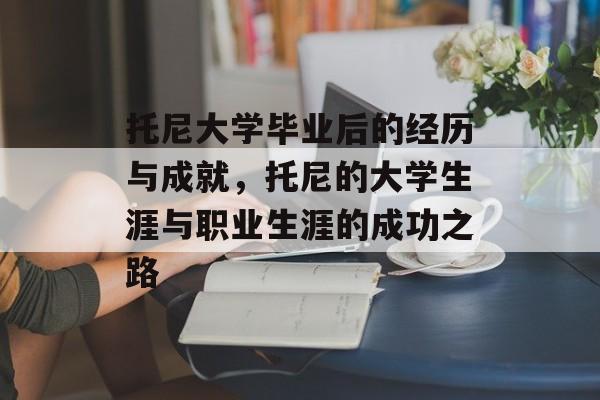托尼大学毕业后的经历与成就,托尼的大学生涯与职业生涯的成功之路 托尼大学毕业后的经历与成就,托尼的大学生涯与职业生涯的成功之路