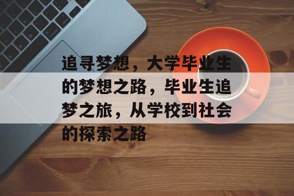 追寻梦想,大学毕业生的梦想之路,毕业生追梦之旅,从学校到社会的探索之路 追寻梦想,大学毕业生的梦想之路,毕业生追梦之旅,从学校到社会的探索之路