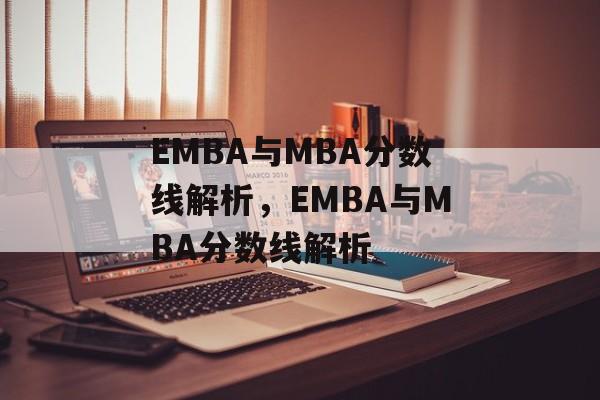 EMBA与MBA分数线解析,EMBA与MBA分数线解析 EMBA与MBA分数线解析,EMBA与MBA分数线解析