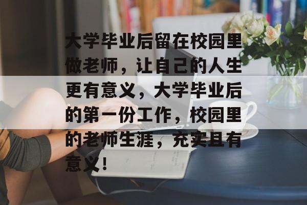 大学毕业后留在校园里做老师,让自己的人生更有意义,大学毕业后的第一份工作,校园里的老师生涯,充实且有意义! 大学毕业后留在校园里做老师,让自己的人生更有意义,大学毕业后的第一份工作,校园里的老师生涯,充实且有意义!
