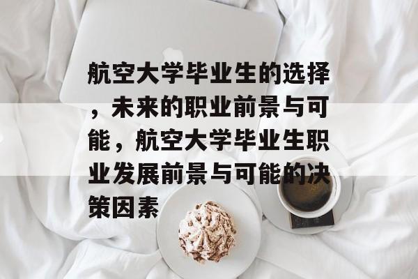 航空大学毕业生的选择,未来的职业前景与可能,航空大学毕业生职业发展前景与可能的决策因素 航空大学毕业生的选择,未来的职业前景与可能,航空大学毕业生职业发展前景与可能的决策因素