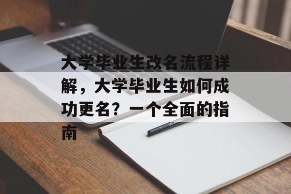 大学毕业生改名流程详解,大学毕业生如何成功更名?一个全面的指南 大学毕业生改名流程详解,大学毕业生如何成功更名?一个全面的指南