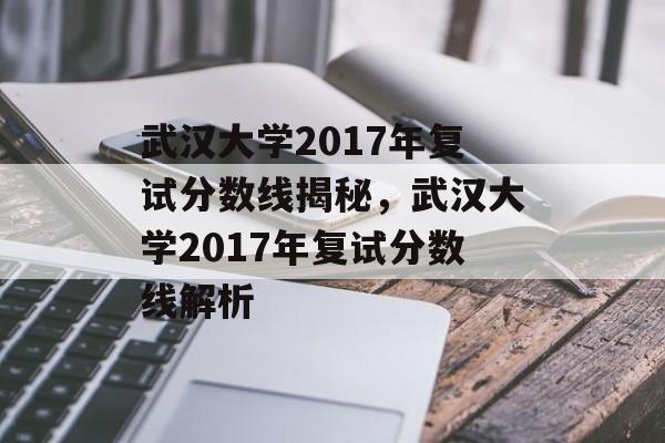 武汉大学2017年复试分数线揭秘,武汉大学2017年复试分数线解析 武汉大学2017年复试分数线揭秘,武汉大学2017年复试分数线解析
