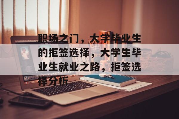 职场之门,大学毕业生的拒签选择,大学生毕业生就业之路,拒签选择分析 职场之门,大学毕业生的拒签选择,大学生毕业生就业之路,拒签选择分析