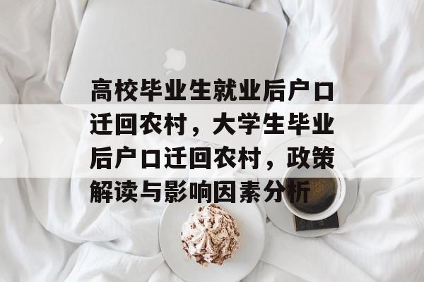 高校毕业生就业后户口迁回农村,大学生毕业后户口迁回农村,政策解读与影响因素分析 高校毕业生就业后户口迁回农村,大学生毕业后户口迁回农村,政策解读与影响因素分析