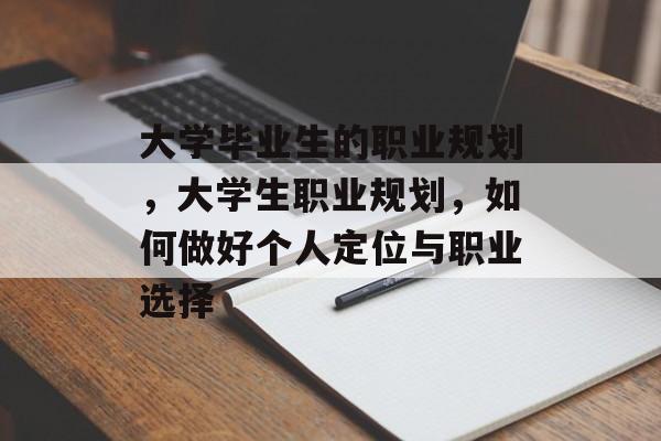 大学毕业生的职业规划,大学生职业规划,如何做好个人定位与职业选择 大学毕业生的职业规划,大学生职业规划,如何做好个人定位与职业选择