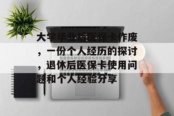 大学毕业后医保卡作废，一份个人经历的探讨，退休后医保卡使用问题和个人经验分享