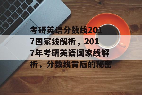 考研英语分数线2017国家线解析,2017年考研英语国家线解析,分数线背后的秘密 考研英语分数线2017国家线解析,2017年考研英语国家线解析,分数线背后的秘密