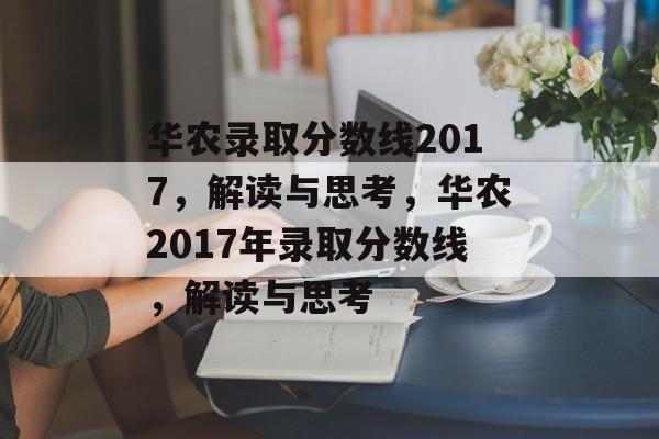华农录取分数线2017,解读与思考,华农2017年录取分数线,解读与思考 华农录取分数线2017,解读与思考,华农2017年录取分数线,解读与思考