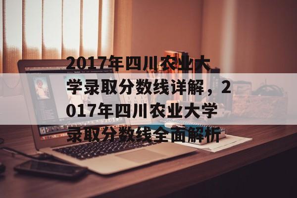 2017年四川农业大学录取分数线详解,2017年四川农业大学录取分数线全面解析 2017年四川农业大学录取分数线详解,2017年四川农业大学录取分数线全面解析