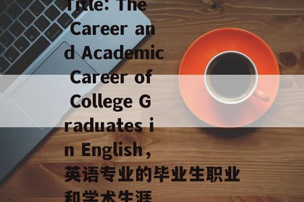 Title: The Career and Academic Career of College Graduates in English，英语专业的毕业生职业和学术生涯