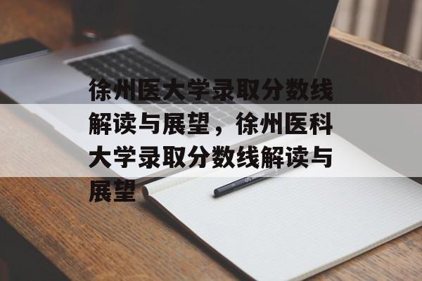 徐州医大学录取分数线解读与展望,徐州医科大学录取分数线解读与展望 徐州医大学录取分数线解读与展望,徐州医科大学录取分数线解读与展望