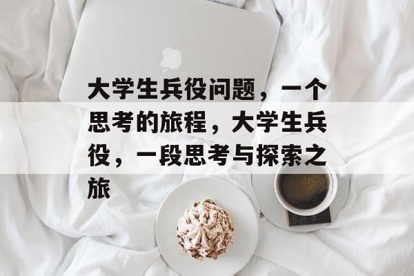 大学生兵役问题,一个思考的旅程,大学生兵役,一段思考与探索之旅 大学生兵役问题,一个思考的旅程,大学生兵役,一段思考与探索之旅