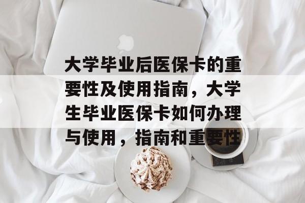 大学毕业后医保卡的重要性及使用指南，大学生毕业医保卡如何办理与使用，指南和重要性