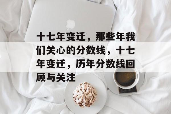 十七年变迁，那些年我们关心的分数线，十七年变迁，历年分数线回顾与关注