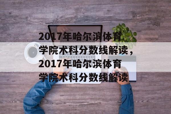 2017年哈尔滨体育学院术科分数线解读，2017年哈尔滨体育学院术科分数线解读