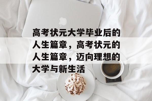 高考状元大学毕业后的人生篇章,高考状元的人生篇章,迈向理想的大学与新生活 高考状元大学毕业后的人生篇章,高考状元的人生篇章,迈向理想的大学与新生活