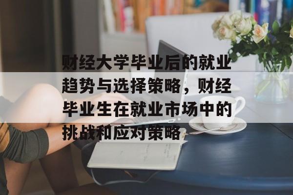 财经大学毕业后的就业趋势与选择策略，财经毕业生在就业市场中的挑战和应对策略