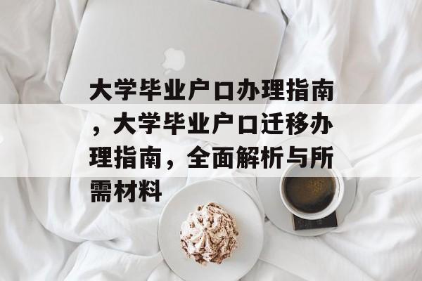 大学毕业户口办理指南,大学毕业户口迁移办理指南,全面解析与所需材料 大学毕业户口办理指南,大学毕业户口迁移办理指南,全面解析与所需材料