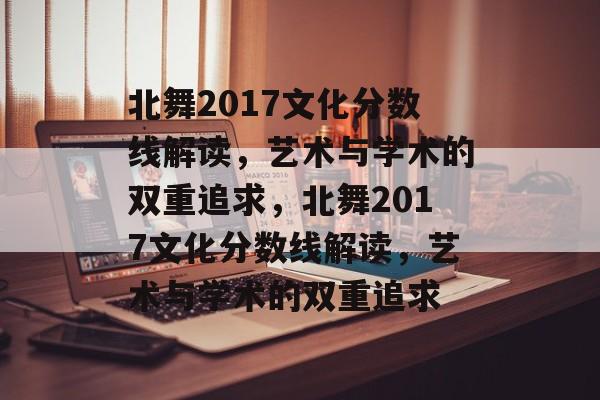 北舞2017文化分数线解读,艺术与学术的双重追求,北舞2017文化分数线解读,艺术与学术的双重追求 北舞2017文化分数线解读,艺术与学术的双重追求,北舞2017文化分数线解读,艺术与学术的双重追求