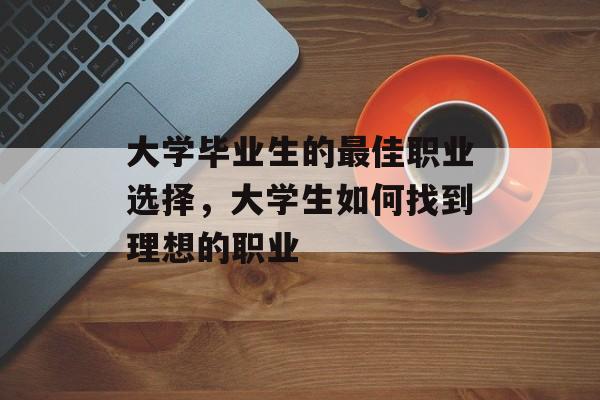 大学毕业生的最佳职业选择，大学生如何找到理想的职业