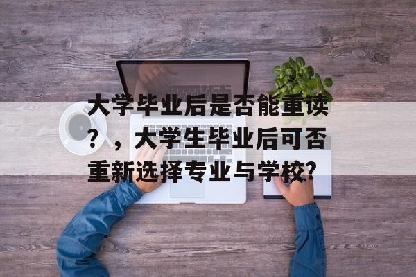 大学毕业后是否能重读？，大学生毕业后可否重新选择专业与学校?