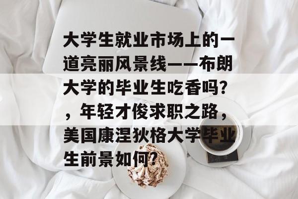 大学生就业市场上的一道亮丽风景线——布朗大学的毕业生吃香吗？，年轻才俊求职之路，美国康涅狄格大学毕业生前景如何?
