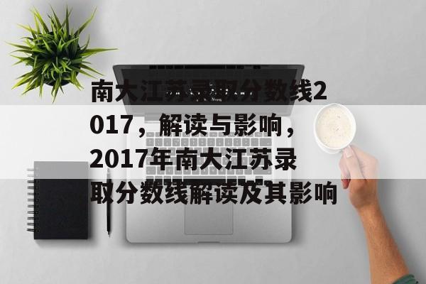 南大江苏录取分数线2017,解读与影响,2017年南大江苏录取分数线解读及其影响 南大江苏录取分数线2017,解读与影响,2017年南大江苏录取分数线解读及其影响