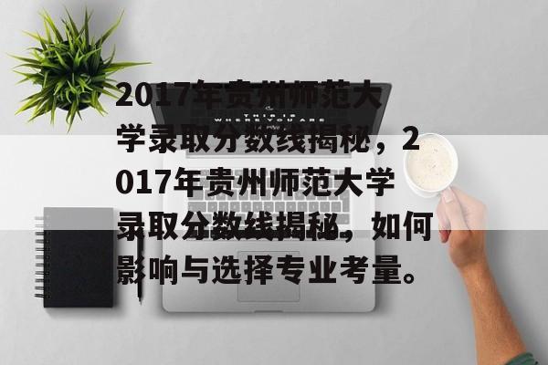 2017年贵州师范大学录取分数线揭秘,2017年贵州师范大学录取分数线揭秘,如何影响与选择专业考量。 2017年贵州师范大学录取分数线揭秘,2017年贵州师范大学录取分数线揭秘,如何影响与选择专业考量。