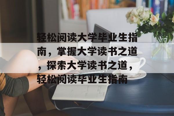 轻松阅读大学毕业生指南,掌握大学读书之道,探索大学读书之道,轻松阅读毕业生指南 轻松阅读大学毕业生指南,掌握大学读书之道,探索大学读书之道,轻松阅读毕业生指南