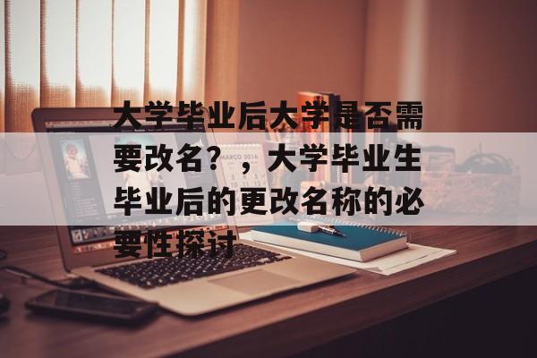 大学毕业后大学是否需要改名？，大学毕业生毕业后的更改名称的必要性探讨