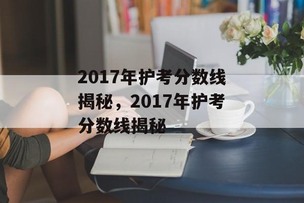 2017年护考分数线揭秘，2017年护考分数线揭秘