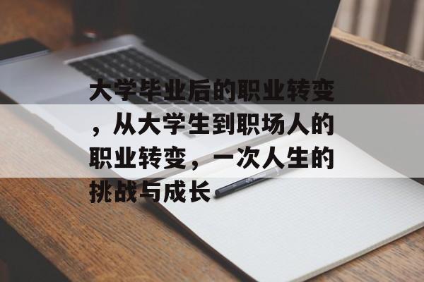 大学毕业后的职业转变,从大学生到职场人的职业转变,一次人生的挑战与成长 大学毕业后的职业转变,从大学生到职场人的职业转变,一次人生的挑战与成长