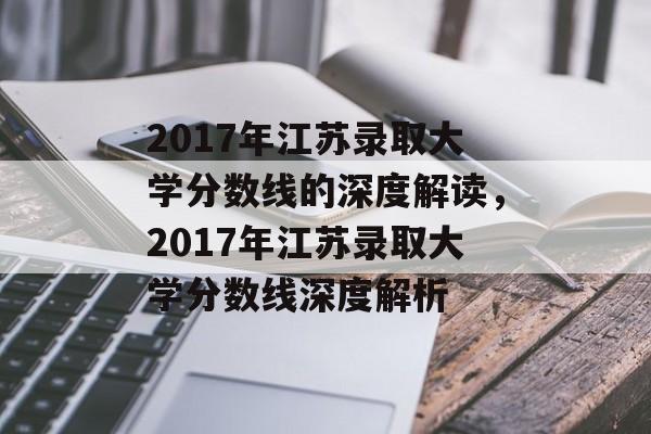 2017年江苏录取大学分数线的深度解读，2017年江苏录取大学分数线深度解析