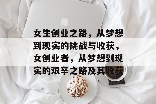 女生创业之路，从梦想到现实的挑战与收获，女创业者，从梦想到现实的艰辛之路及其收获