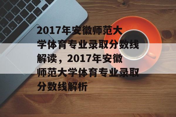 2017年安徽师范大学体育专业录取分数线解读,2017年安徽师范大学体育专业录取分数线解析 2017年安徽师范大学体育专业录取分数线解读,2017年安徽师范大学体育专业录取分数线解析