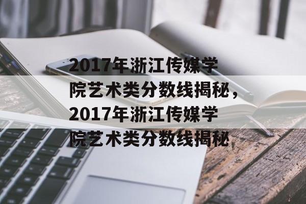 2017年浙江传媒学院艺术类分数线揭秘,2017年浙江传媒学院艺术类分数线揭秘 2017年浙江传媒学院艺术类分数线揭秘,2017年浙江传媒学院艺术类分数线揭秘