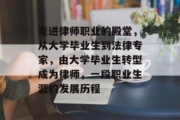 走进律师职业的殿堂,从大学毕业生到法律专家,由大学毕业生转型成为律师,一段职业生涯的发展历程 走进律师职业的殿堂,从大学毕业生到法律专家,由大学毕业生转型成为律师,一段职业生涯的发展历程