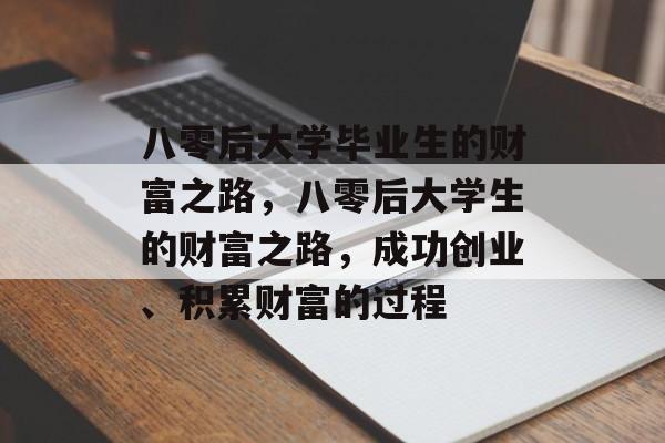 八零后大学毕业生的财富之路，八零后大学生的财富之路，成功创业、积累财富的过程